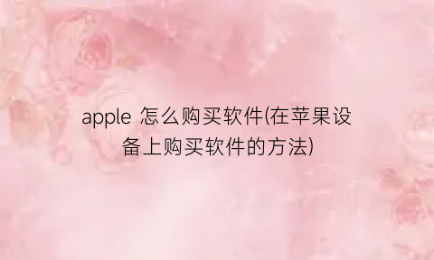 apple怎么购买软件(在苹果设备上购买软件的方法)